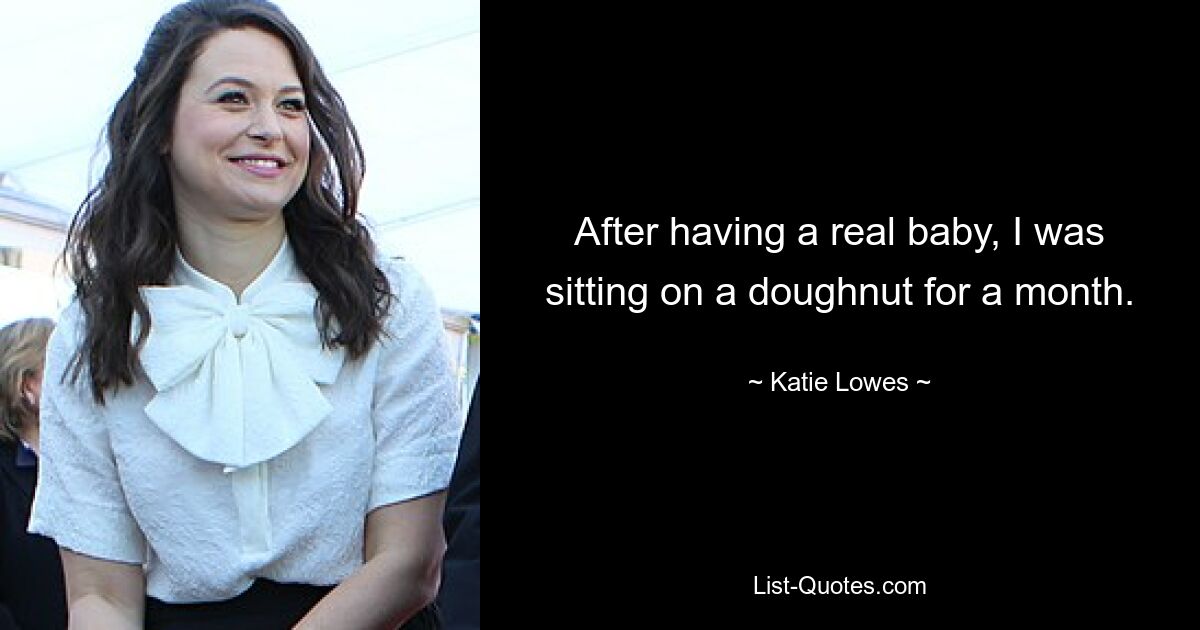 After having a real baby, I was sitting on a doughnut for a month. — © Katie Lowes