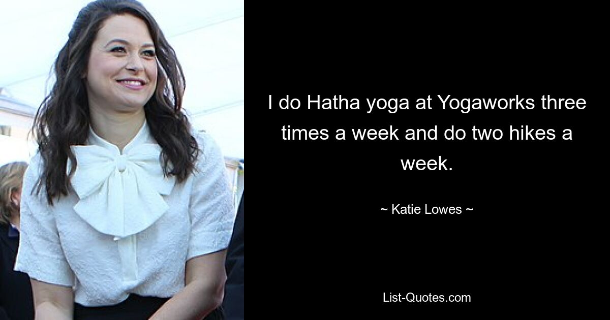 I do Hatha yoga at Yogaworks three times a week and do two hikes a week. — © Katie Lowes