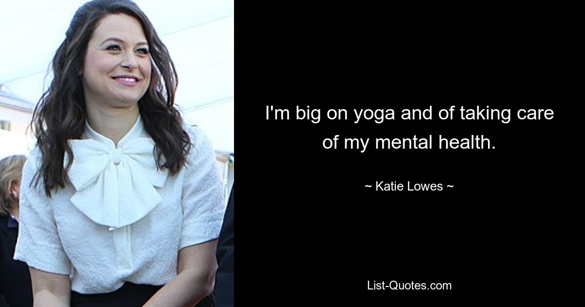 I'm big on yoga and of taking care of my mental health. — © Katie Lowes