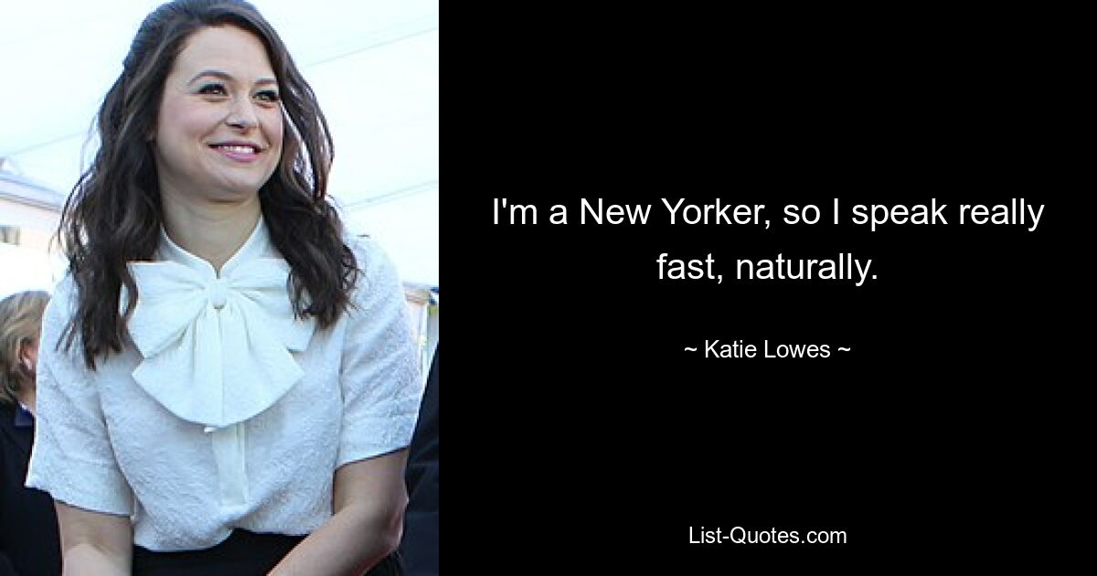 I'm a New Yorker, so I speak really fast, naturally. — © Katie Lowes