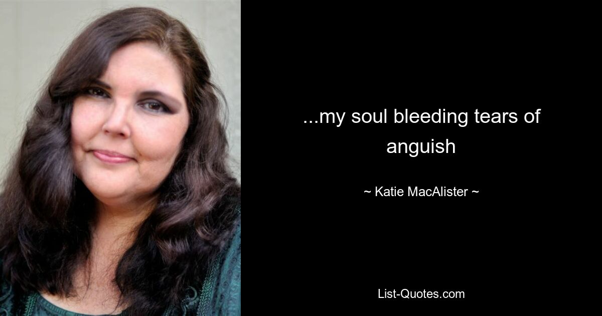 ...my soul bleeding tears of anguish — © Katie MacAlister