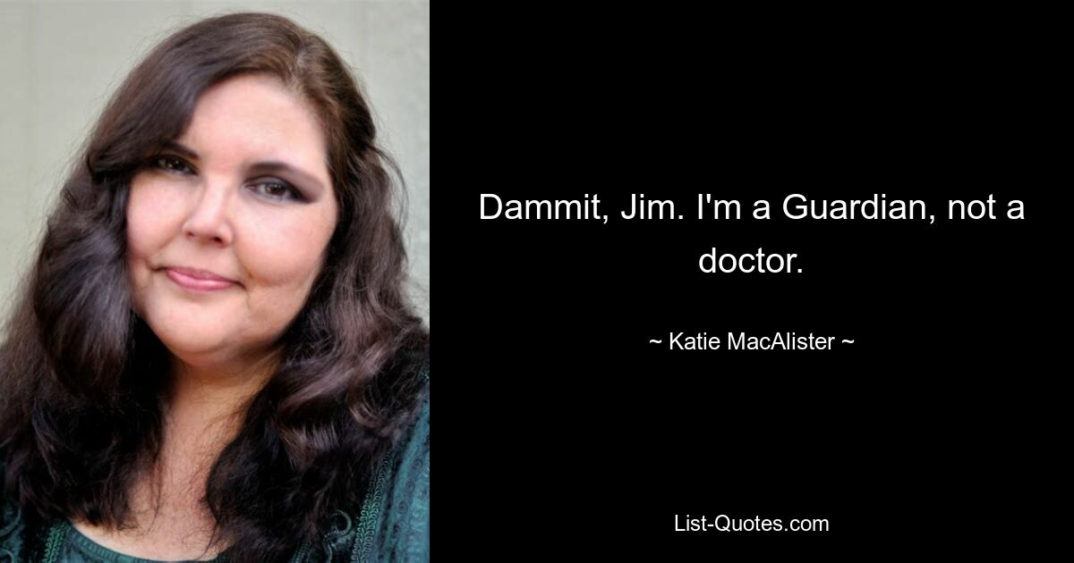 Dammit, Jim. I'm a Guardian, not a doctor. — © Katie MacAlister