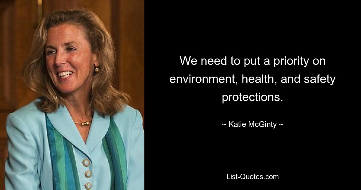 We need to put a priority on environment, health, and safety protections. — © Katie McGinty