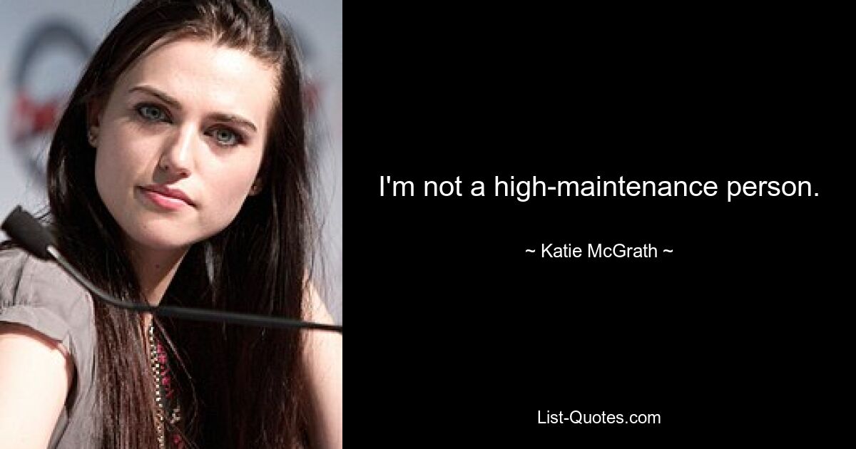 I'm not a high-maintenance person. — © Katie McGrath