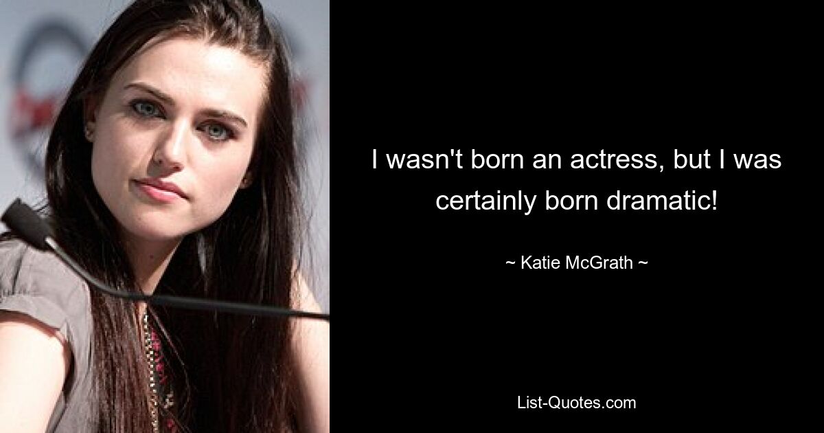 I wasn't born an actress, but I was certainly born dramatic! — © Katie McGrath