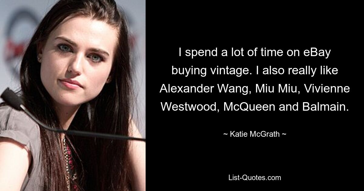 I spend a lot of time on eBay buying vintage. I also really like Alexander Wang, Miu Miu, Vivienne Westwood, McQueen and Balmain. — © Katie McGrath