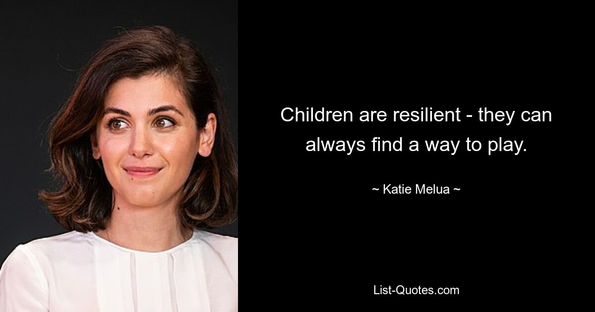 Children are resilient - they can always find a way to play. — © Katie Melua