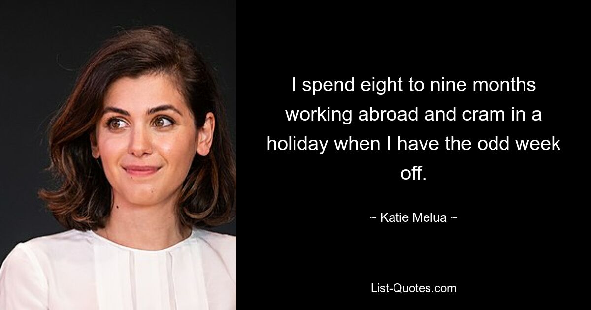 I spend eight to nine months working abroad and cram in a holiday when I have the odd week off. — © Katie Melua