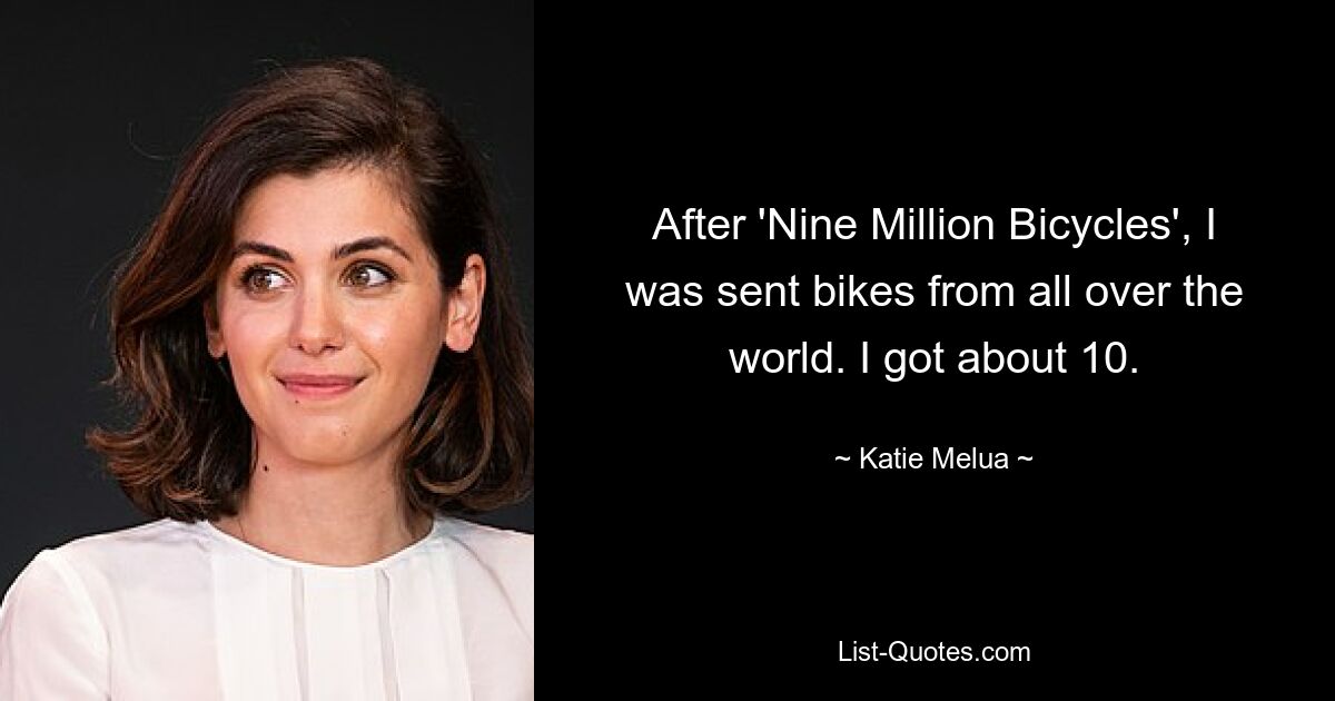 After 'Nine Million Bicycles', I was sent bikes from all over the world. I got about 10. — © Katie Melua