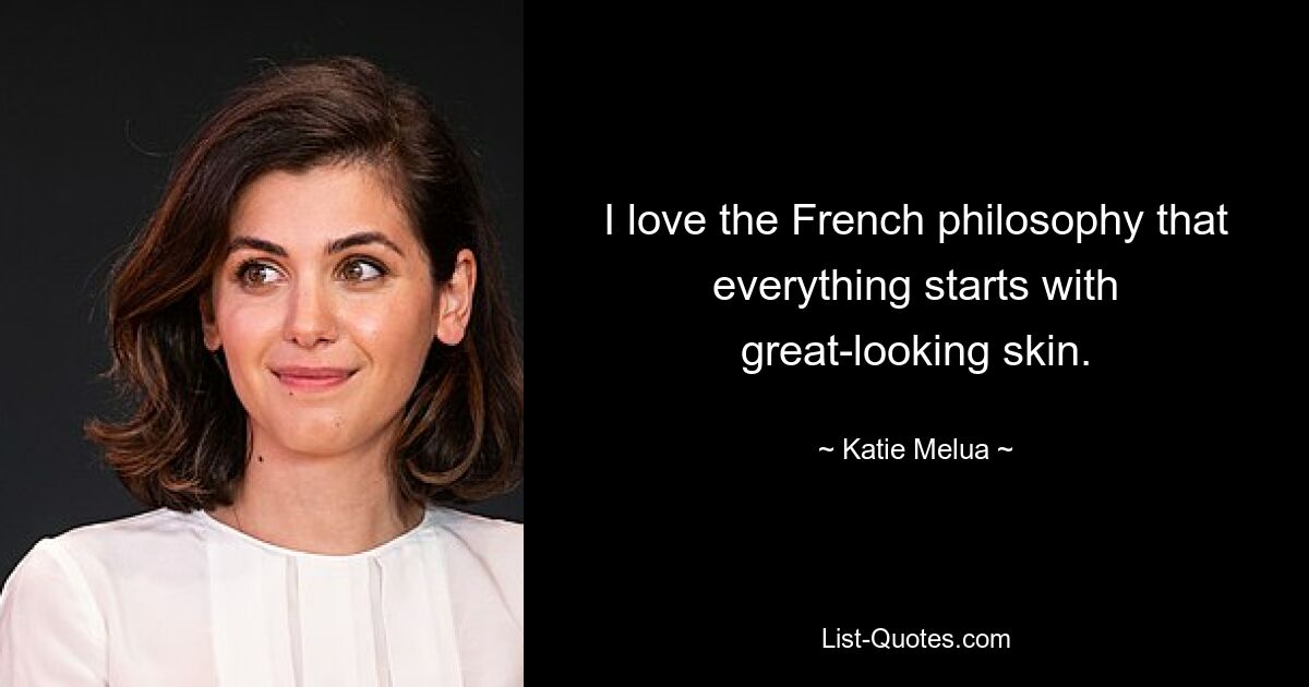 I love the French philosophy that everything starts with great-looking skin. — © Katie Melua