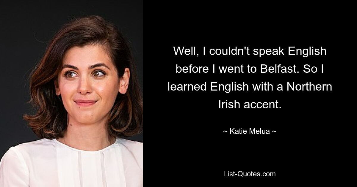 Well, I couldn't speak English before I went to Belfast. So I learned English with a Northern Irish accent. — © Katie Melua