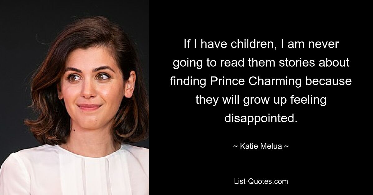 If I have children, I am never going to read them stories about finding Prince Charming because they will grow up feeling disappointed. — © Katie Melua