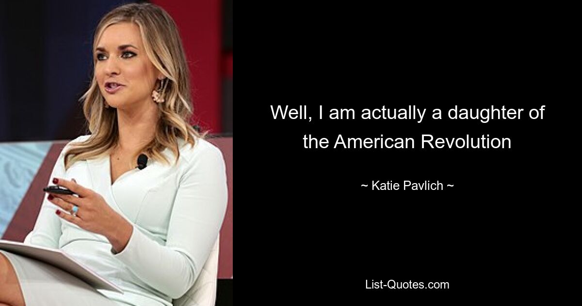 Well, I am actually a daughter of the American Revolution — © Katie Pavlich