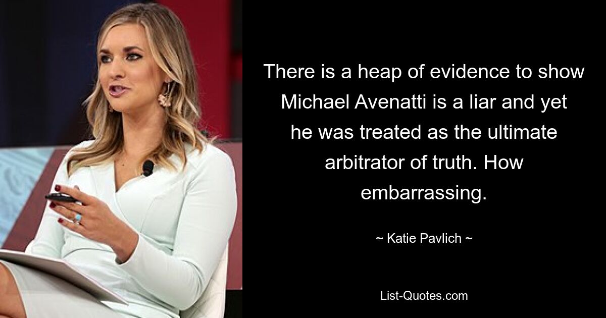 There is a heap of evidence to show Michael Avenatti is a liar and yet he was treated as the ultimate arbitrator of truth. How embarrassing. — © Katie Pavlich