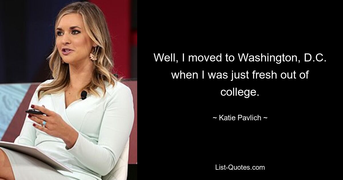 Well, I moved to Washington, D.C. when I was just fresh out of college. — © Katie Pavlich