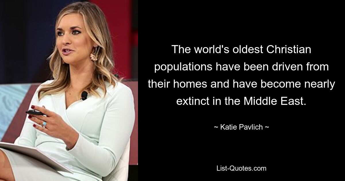 The world's oldest Christian populations have been driven from their homes and have become nearly extinct in the Middle East. — © Katie Pavlich