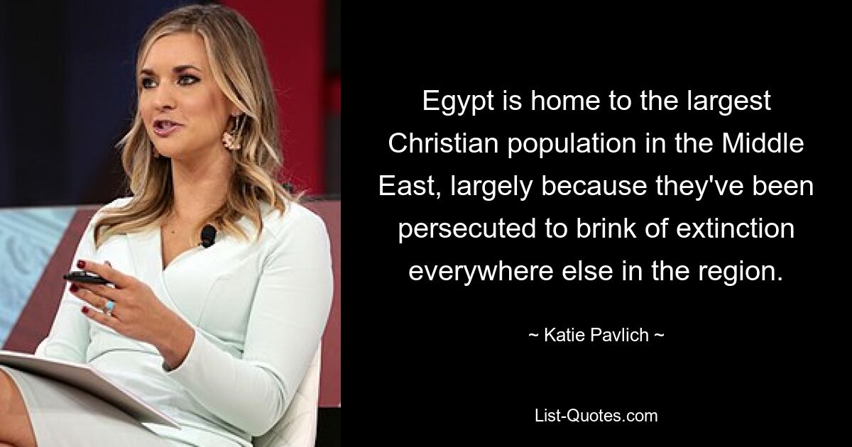 Egypt is home to the largest Christian population in the Middle East, largely because they've been persecuted to brink of extinction everywhere else in the region. — © Katie Pavlich