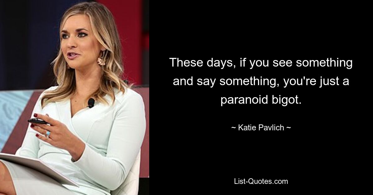 These days, if you see something and say something, you're just a paranoid bigot. — © Katie Pavlich