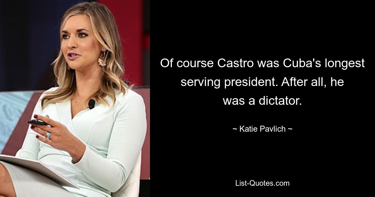 Of course Castro was Cuba's longest serving president. After all, he was a dictator. — © Katie Pavlich