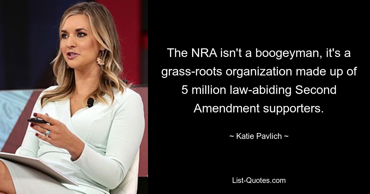 The NRA isn't a boogeyman, it's a grass-roots organization made up of 5 million law-abiding Second Amendment supporters. — © Katie Pavlich