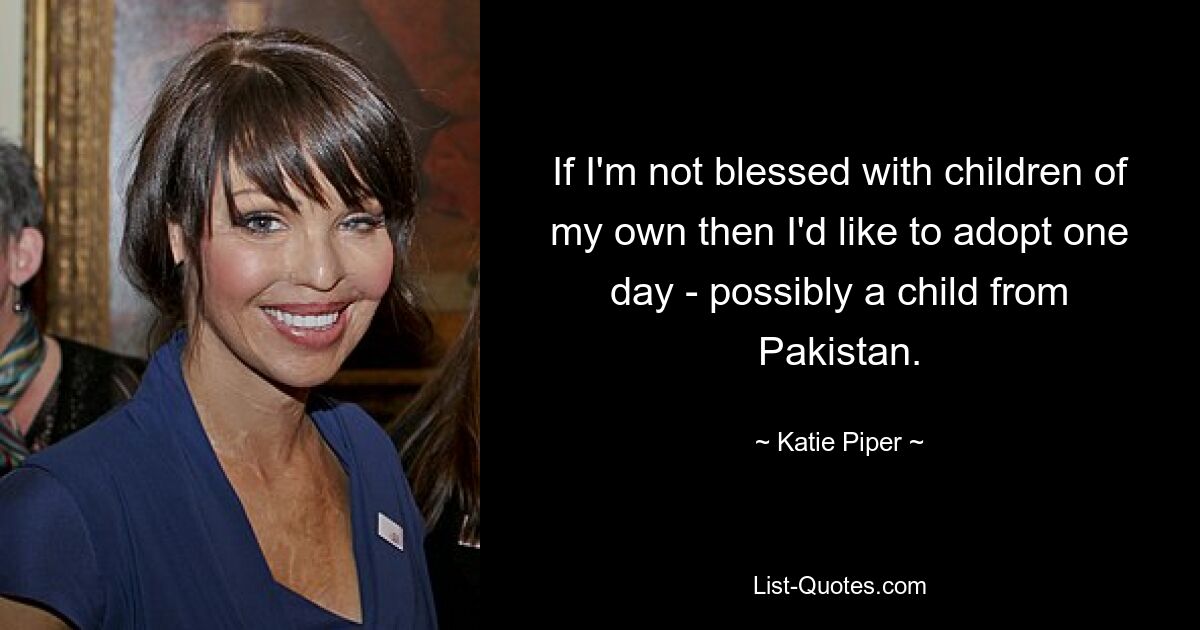 If I'm not blessed with children of my own then I'd like to adopt one day - possibly a child from Pakistan. — © Katie Piper