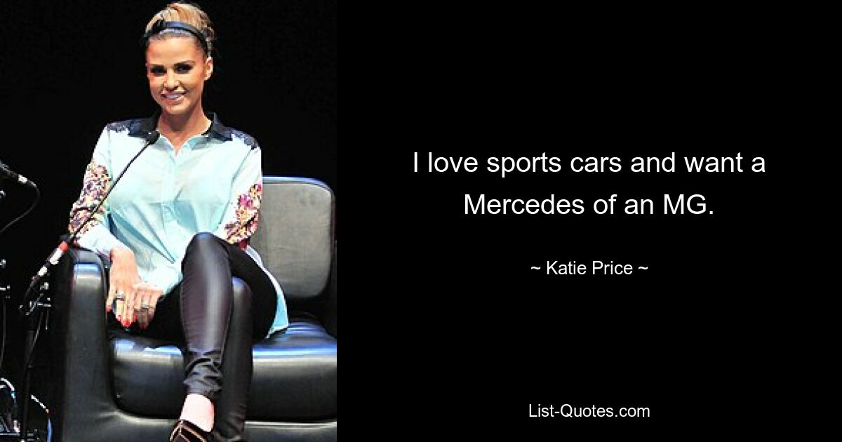 I love sports cars and want a Mercedes of an MG. — © Katie Price