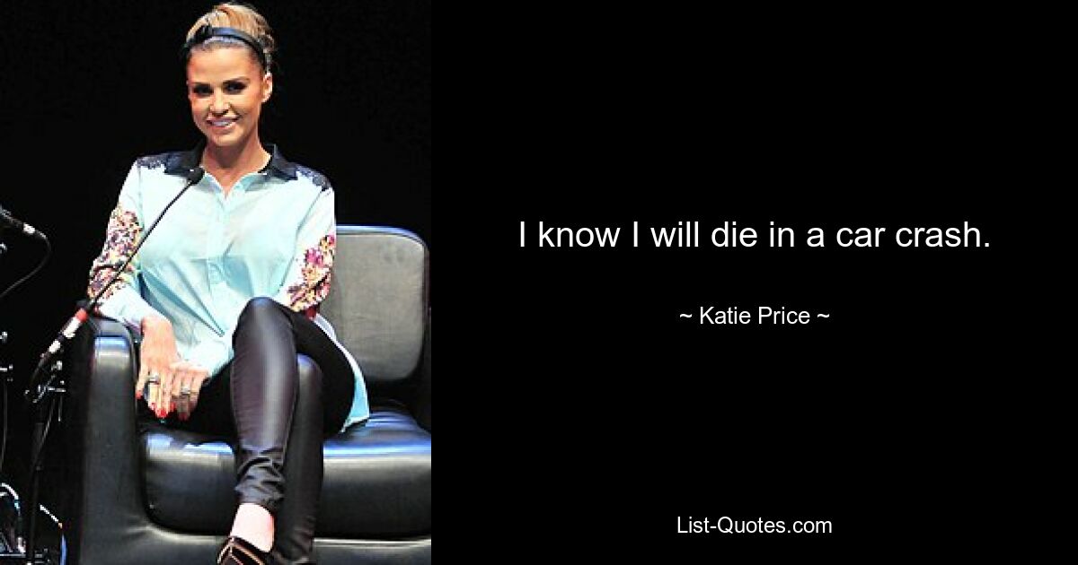 I know I will die in a car crash. — © Katie Price