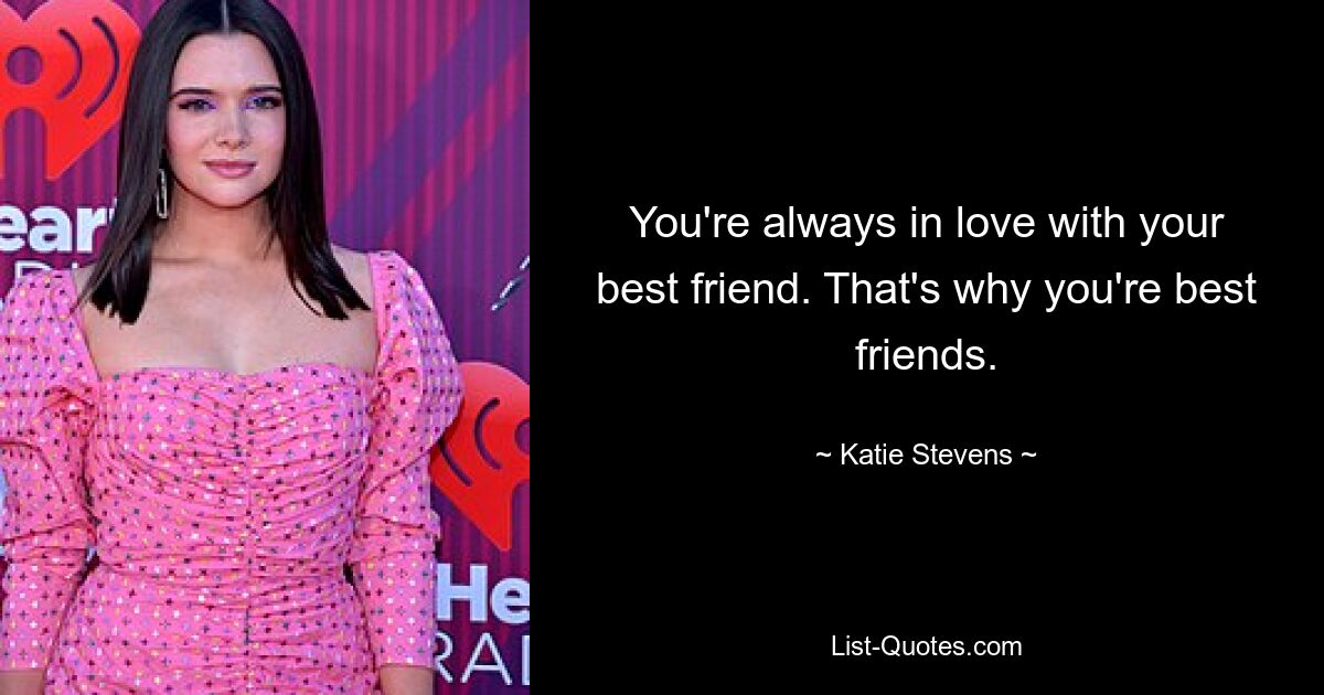 You're always in love with your best friend. That's why you're best friends. — © Katie Stevens