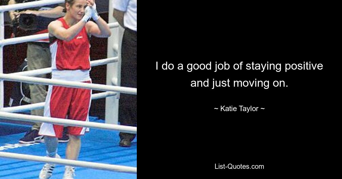 I do a good job of staying positive and just moving on. — © Katie Taylor