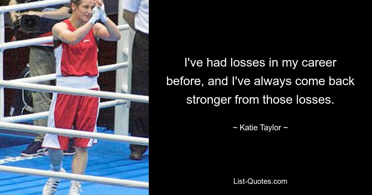 I've had losses in my career before, and I've always come back stronger from those losses. — © Katie Taylor