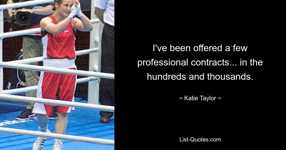 I've been offered a few professional contracts... in the hundreds and thousands. — © Katie Taylor