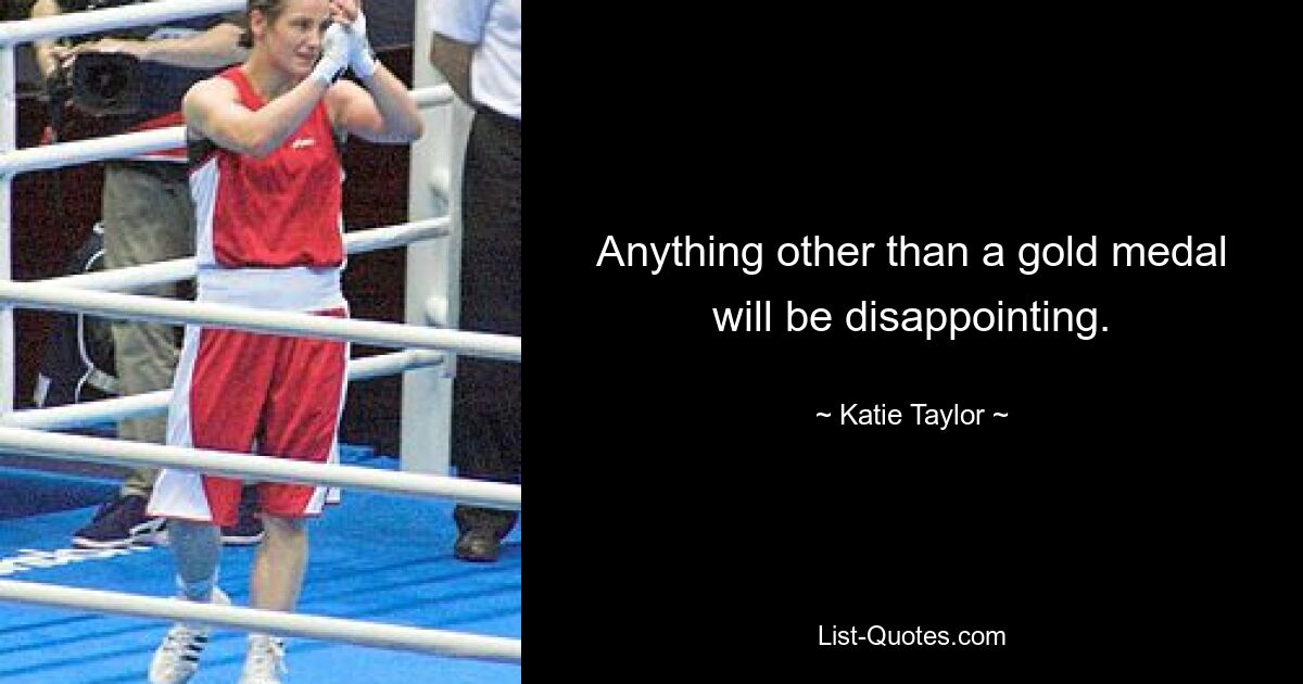 Anything other than a gold medal will be disappointing. — © Katie Taylor