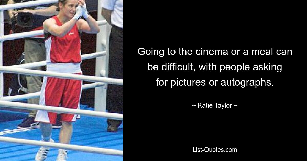 Going to the cinema or a meal can be difficult, with people asking for pictures or autographs. — © Katie Taylor