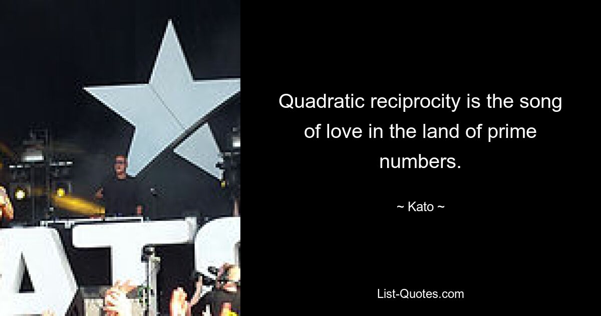 Quadratic reciprocity is the song of love in the land of prime numbers. — © Kato