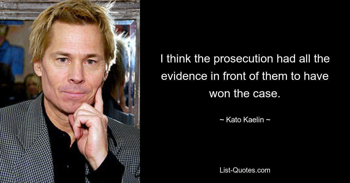 I think the prosecution had all the evidence in front of them to have won the case. — © Kato Kaelin