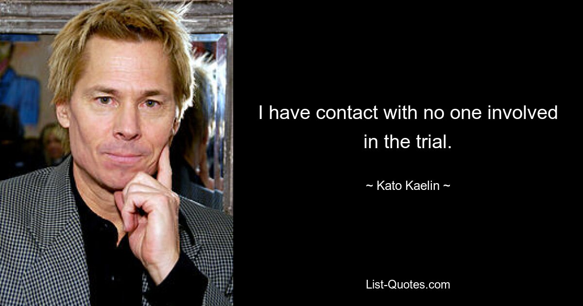 I have contact with no one involved in the trial. — © Kato Kaelin