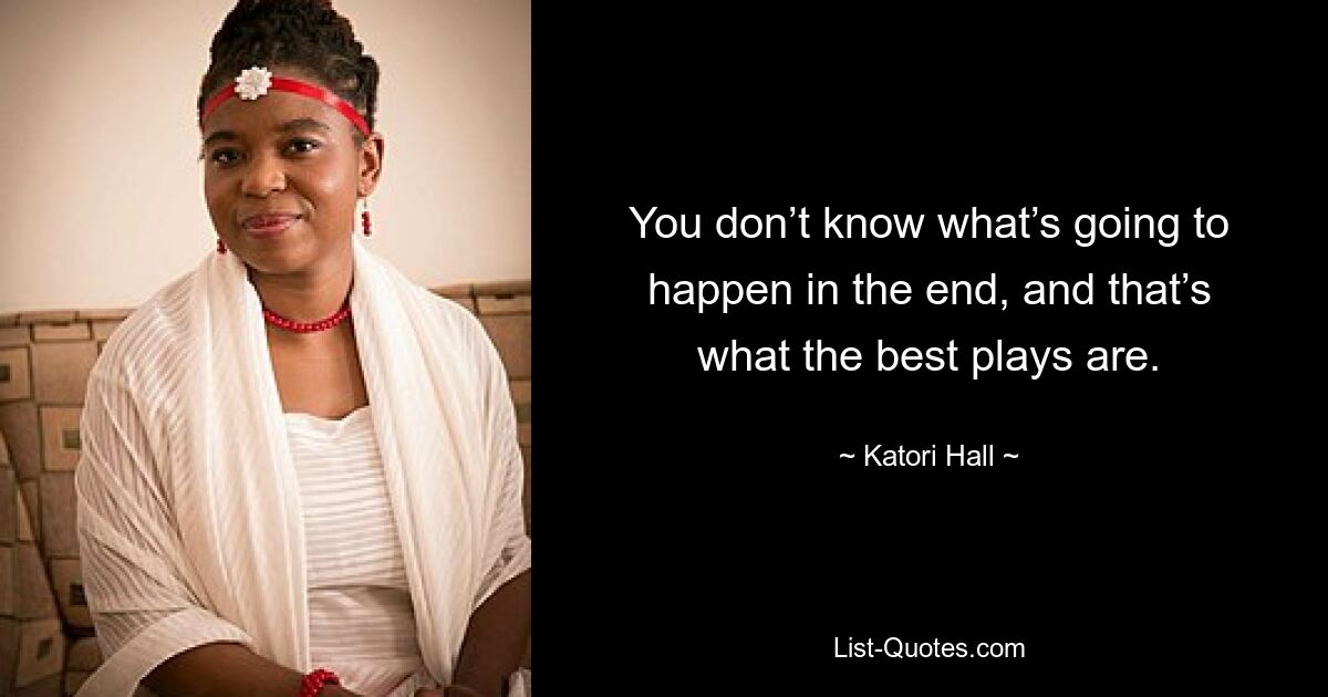 You don’t know what’s going to happen in the end, and that’s what the best plays are. — © Katori Hall