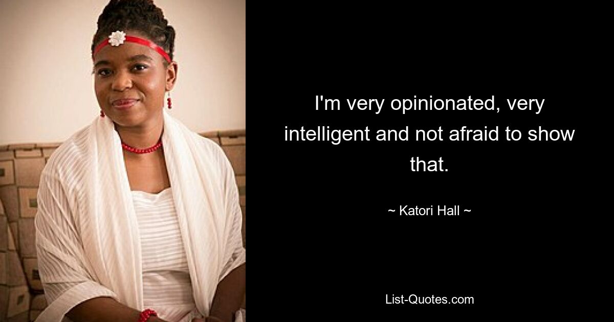 I'm very opinionated, very intelligent and not afraid to show that. — © Katori Hall