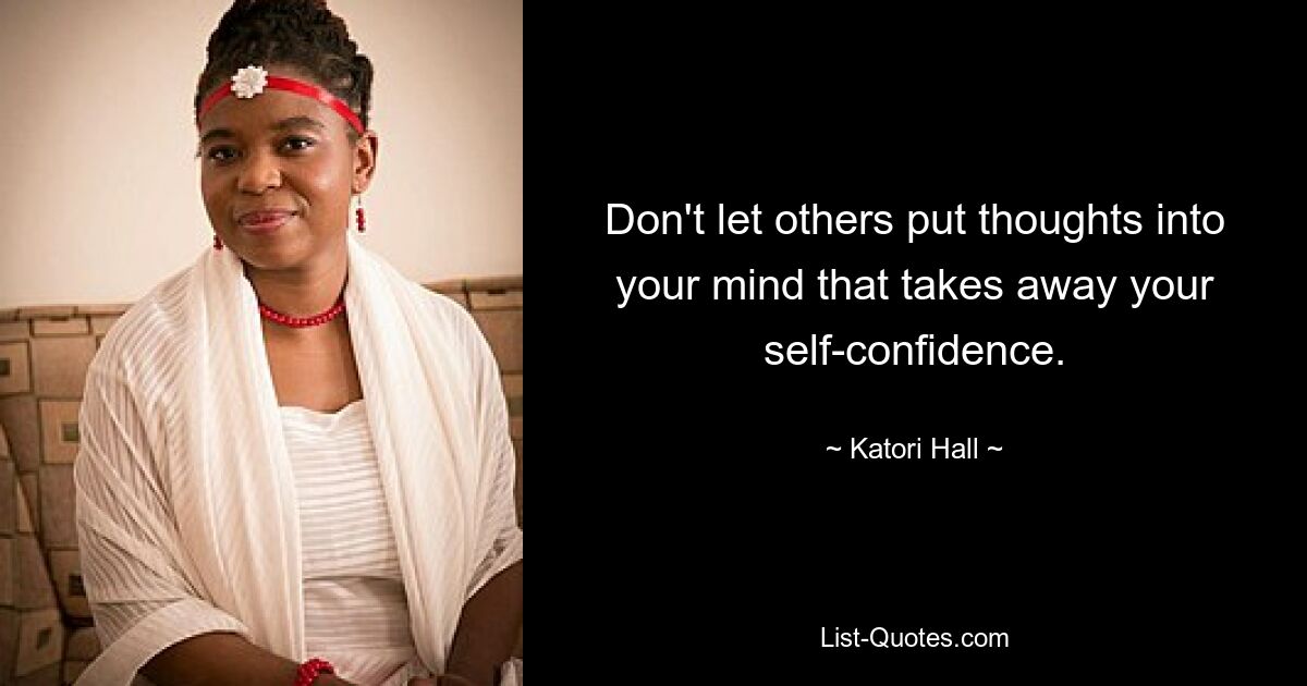 Don't let others put thoughts into your mind that takes away your self-confidence. — © Katori Hall