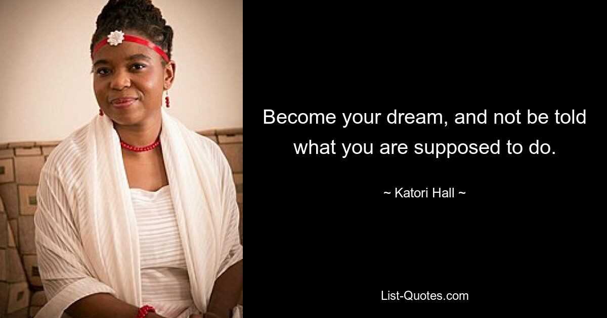 Become your dream, and not be told what you are supposed to do. — © Katori Hall