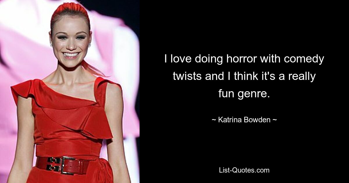 I love doing horror with comedy twists and I think it's a really fun genre. — © Katrina Bowden