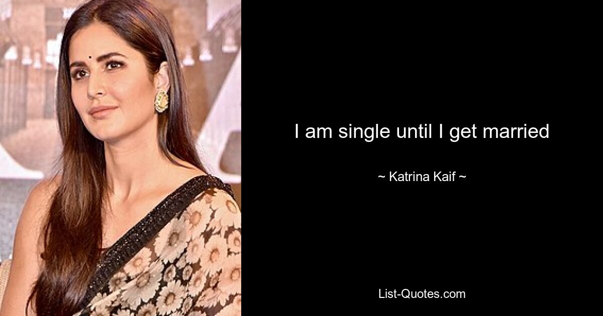 I am single until I get married — © Katrina Kaif