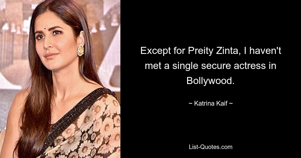 Except for Preity Zinta, I haven't met a single secure actress in Bollywood. — © Katrina Kaif