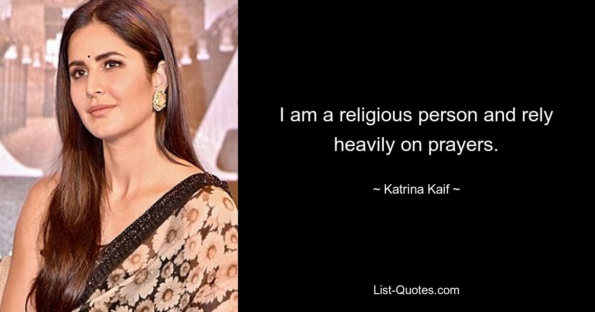 I am a religious person and rely heavily on prayers. — © Katrina Kaif