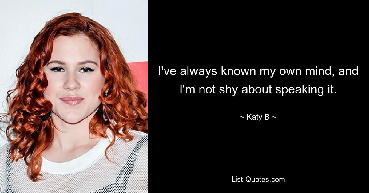 I've always known my own mind, and I'm not shy about speaking it. — © Katy B