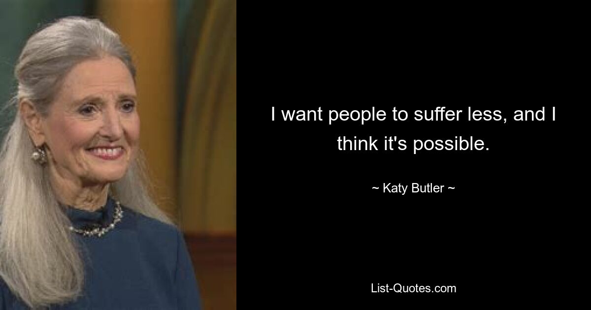 I want people to suffer less, and I think it's possible. — © Katy Butler