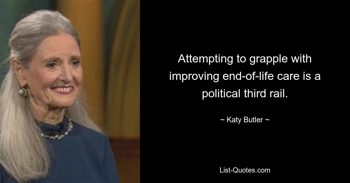 Attempting to grapple with improving end-of-life care is a political third rail. — © Katy Butler