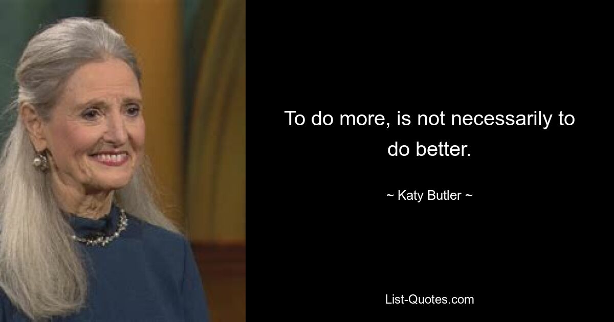 To do more, is not necessarily to do better. — © Katy Butler