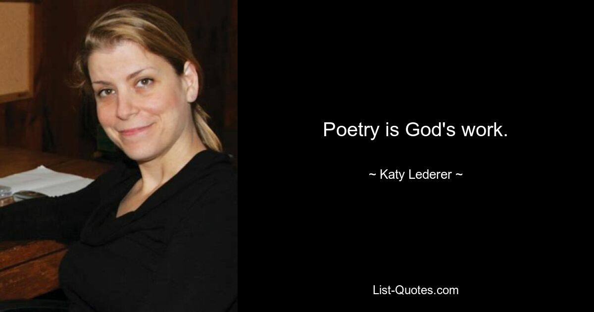 Poetry is God's work. — © Katy Lederer