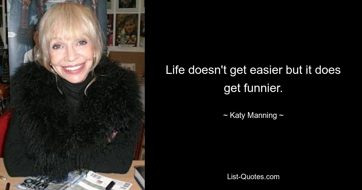 Life doesn't get easier but it does get funnier. — © Katy Manning